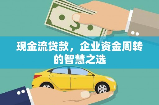 敦煌现金流贷款，企业资金周转的智慧之选