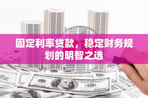 敦煌固定利率贷款，稳定财务规划的明智之选