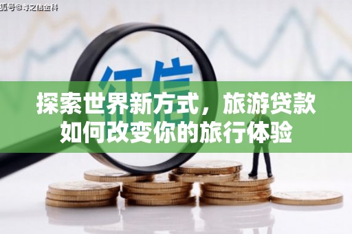 敦煌探索世界新方式，旅游贷款如何改变你的旅行体验